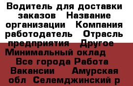 Водитель для доставки заказов › Название организации ­ Компания-работодатель › Отрасль предприятия ­ Другое › Минимальный оклад ­ 1 - Все города Работа » Вакансии   . Амурская обл.,Селемджинский р-н